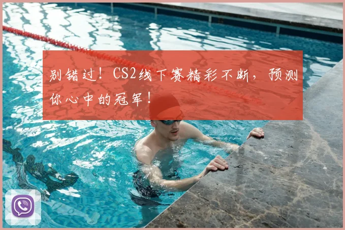 别错过!CS2线下赛精彩不断,预测你心中的冠军!