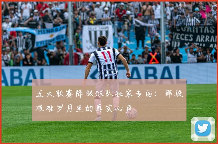 五大联赛降级球队独家专访：那段艰难岁月里的真实心声