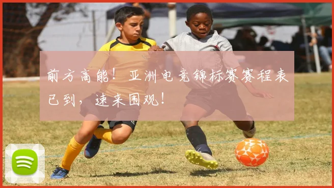 前方高能！亚洲电竞锦标赛赛程表已到，速来围观！