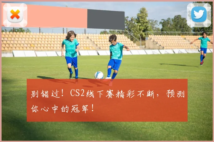 别错过!CS2线下赛精彩不断,预测你心中的冠军!