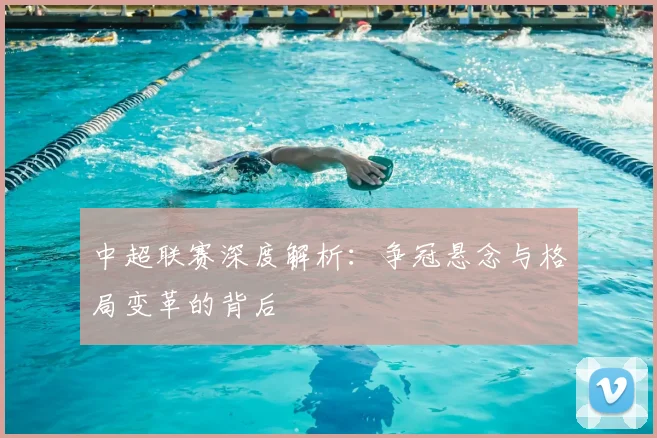 中超联赛深度解析:争冠悬念与格局变革的背后