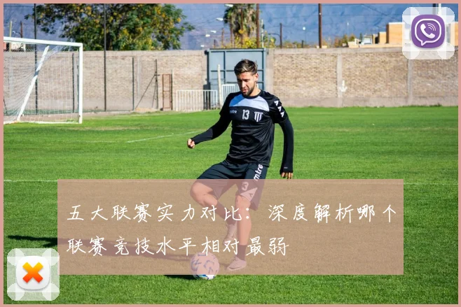 五大联赛实力对比:深度解析哪个联赛竞技水平相对最弱