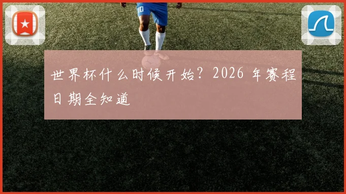 世界杯什么时候开始？2026 年赛程日期全知道