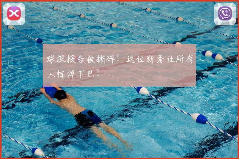 球探报告被撕碎!这位新秀让所有人惊掉下巴!
