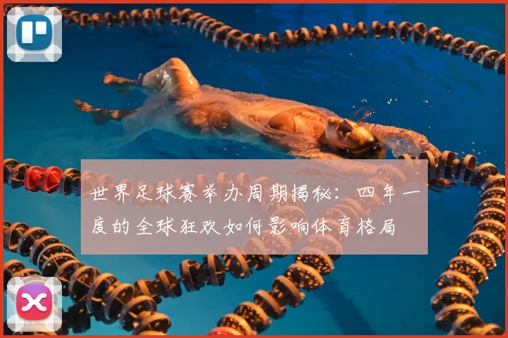 世界足球赛举办周期揭秘:四年一度的全球狂欢如何影响体育格局