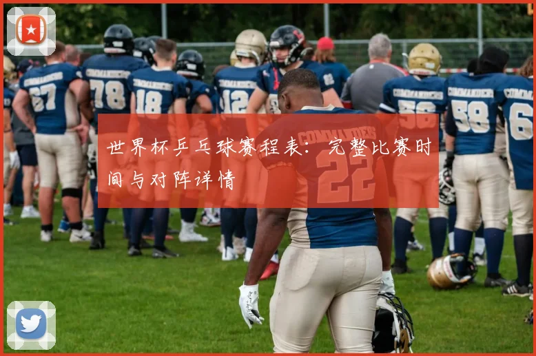 世界杯乒乓球赛程表:完整比赛时间与对阵详情
