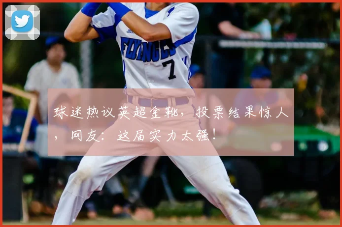 球迷热议英超金靴,投票结果惊人,网友:这届实力太强!
