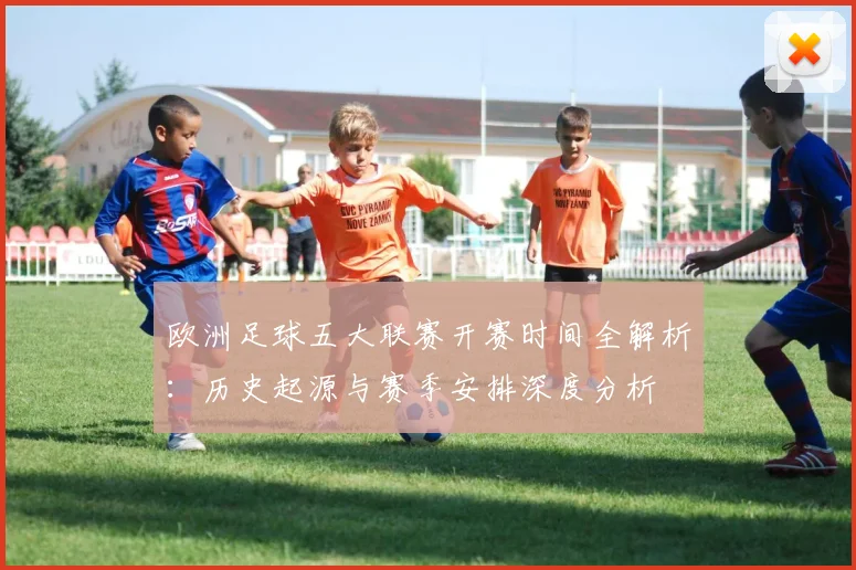 欧洲足球五大联赛开赛时间全解析：历史起源与赛季安排深度分析