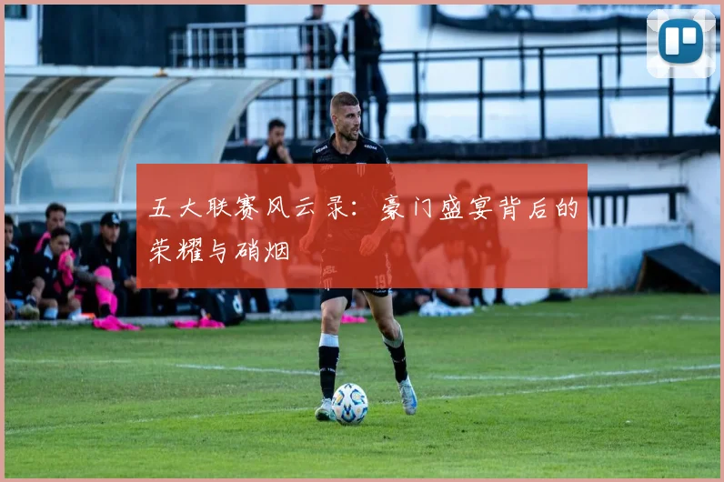 五大联赛风云录:豪门盛宴背后的荣耀与硝烟