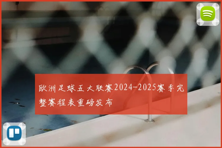 欧洲足球五大联赛2024-2025赛季完整赛程表重磅发布